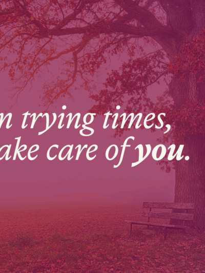 In trying times, take care of you