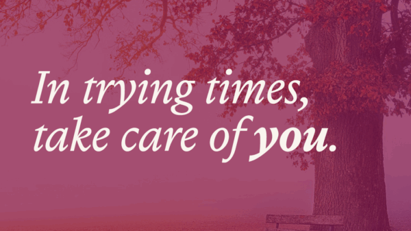 In trying times, take care of you