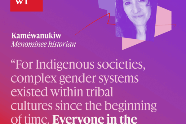 For Indigenous societies, complex gender systems existed within tribal cultures since the beginning of time. Everyone in the community belonged."