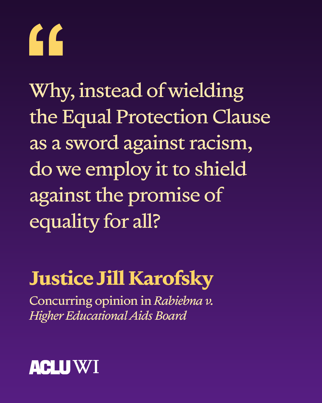 Quote by Justice Jill Karofsky: “Why, instead of wielding the Equal Protection Clause as a sword against racism, do we employ it to shield against the promise of equality for all?”