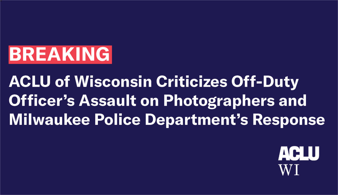 ACLU of Wisconsin Criticizes Off-Duty Officer’s Assault on Photographers and Milwaukee Police Department’s Response   