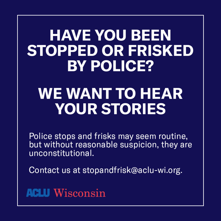 Have you been stopped or frisked by police? We want to hear your stories. Contact us by email at stopandfrisk@aclu-wi.org.