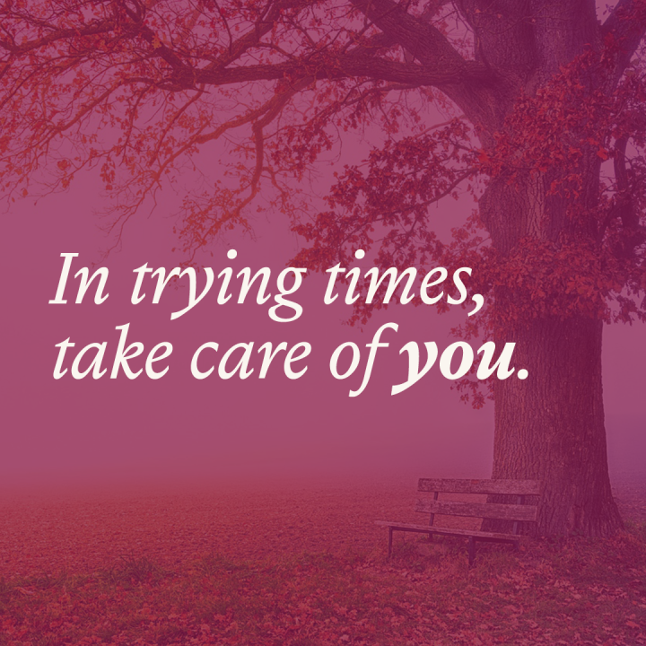 In trying times, take care of you